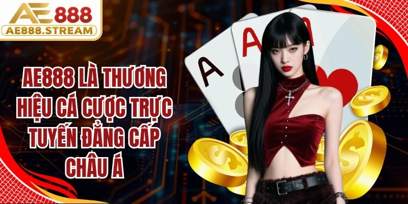 AE888 là thương hiệu cá cược trực tuyến đẳng cấp Châu Á