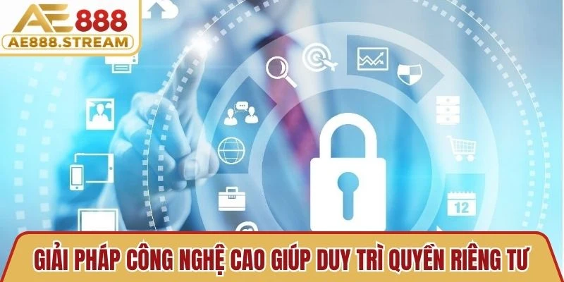 Giải pháp công nghệ cao giúp duy trì quyền riêng tư hoàn hảo tại nhà cái