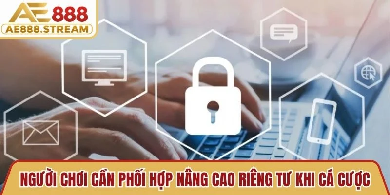 Người chơi cần phối hợp nâng cao riêng tư khi cá cược tại AE888