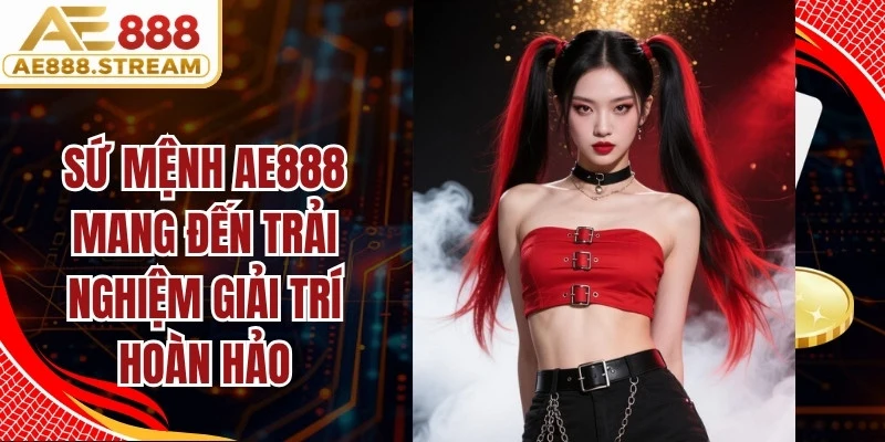 Sứ mệnh AE888 mang đến trải nghiệm giải trí hoàn hảo