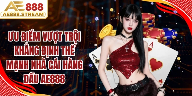 Ưu điểm vượt trội khẳng định thế mạnh nhà cái hàng đầu AE888